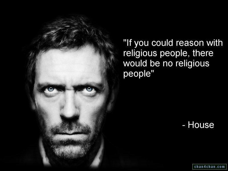 If you could reason with religious people, there would be no religious people"    House 