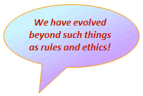 We have evolved beyond such things as rules and ethics!
