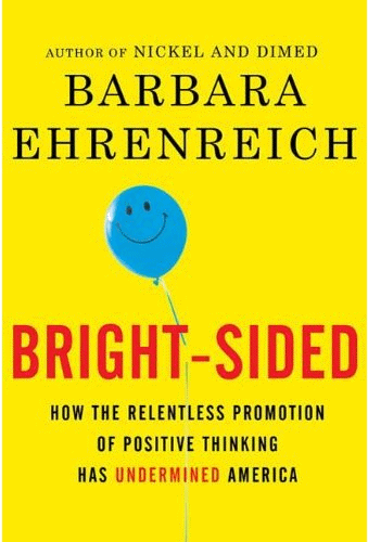 Barbara Ehrenreich    Bright-Sided: How the Relentless Promotion of Positive Thinking Has Undermined America